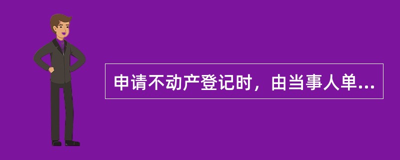 申请不动产登记时，由当事人单方申请的情形有（　　）。