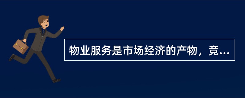 物业服务是市场经济的产物，竞争是市场经济的基本特征。（　）