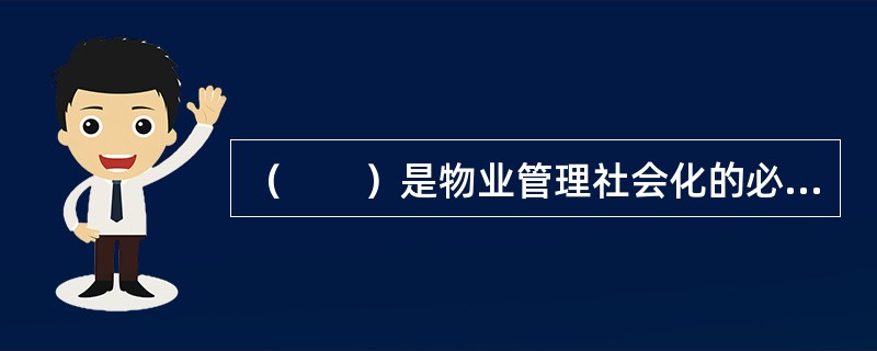 （　　）是物业管理社会化的必要前提。