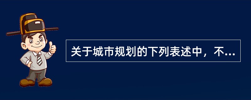 关于城市规划的下列表述中，不正确的是（　　）。