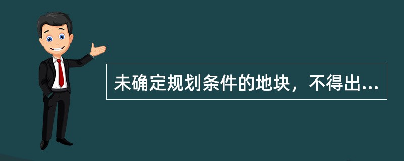 未确定规划条件的地块，不得出让国有建设用地使用权。（　）
