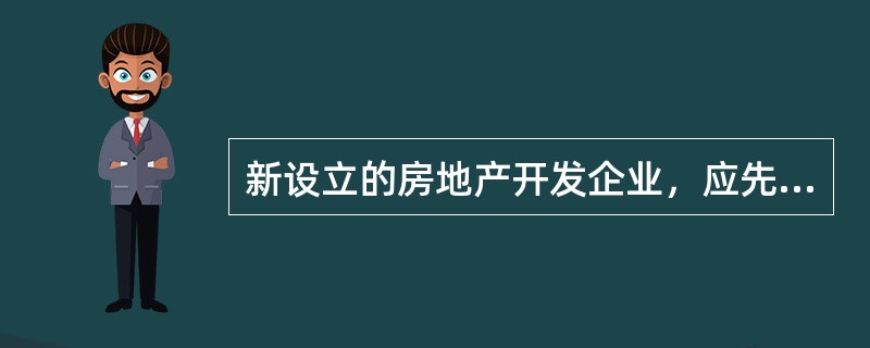 新设立的房地产开发企业，应先到房地产开发主管部门核定房地产开发企业资质等级，后到所在地工商部门办理营业执照。（　）