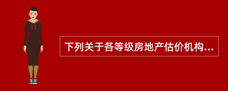 下列关于各等级房地产估价机构，表述错误的是（　）。