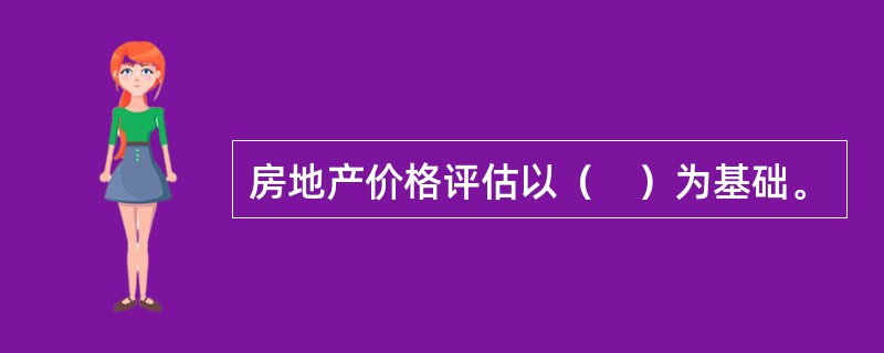 房地产价格评估以（　）为基础。