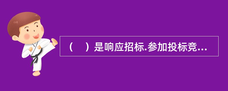 （　）是响应招标.参加投标竞争的法人或者其他组织。