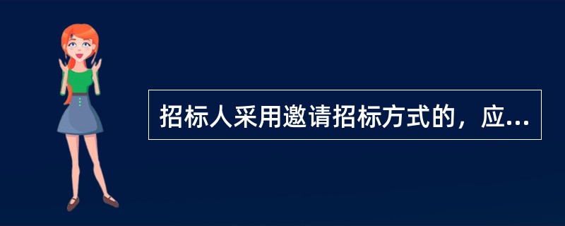 招标人采用邀请招标方式的，应当向两个以上具备承担招标项目能力的、资信良好的特定的法人或者其他组织发出投标邀请书。（　　）