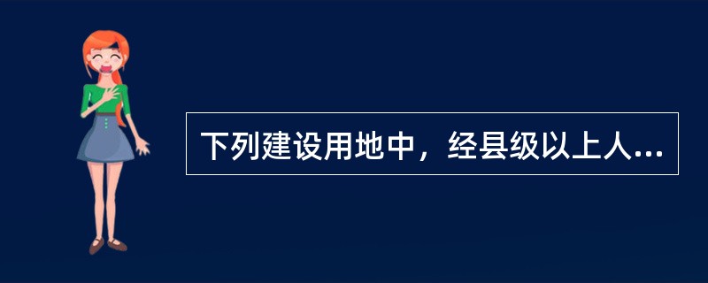 下列建设用地中，经县级以上人民政府依法批准，可以以划拨方式取得土地使用权的有（　）。