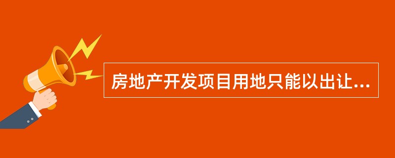 房地产开发项目用地只能以出让方式取得。（　　）[2014年真题]