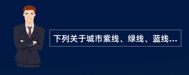 下列关于城市紫线、绿线、蓝线和黄线的管理，表述不正确的是（　　）。