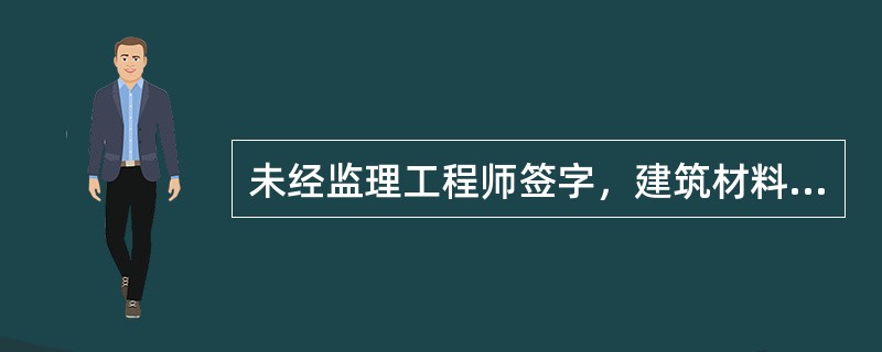 未经监理工程师签字，建筑材料、建筑构配件和设备不得在工程上使用或者安装，施工单位不得进行下一道工序的施工。（　　）