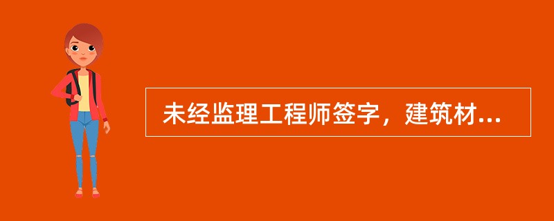  未经监理工程师签字，建筑材料.建筑构配件和设备不得在工程上使用或者安装，施工单位也可以进行下一道工序的施工。（　）