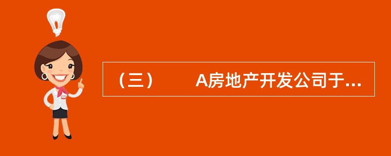 （三）　　A房地产开发公司于2011年1月1日，通过出让方式获得B市C县规划区内一地块，从事住宅楼开发建设。并于次日签订了建设用地使用权出让合同，交纳土地出让金6000万元，合同约定2011年3月1日