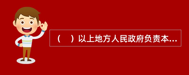 （　）以上地方人民政府负责本行政区内房地产开发企业的资质管理工作。