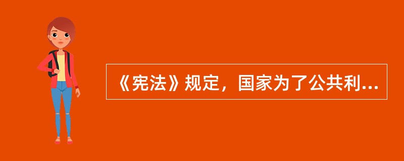 《宪法》规定，国家为了公共利益的需要，可以依照法律规定对土地实行（　）并给予补偿。