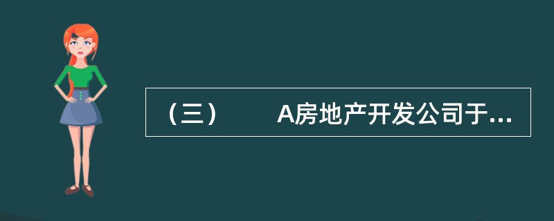 （三）　　A房地产开发公司于2011年1月1日，通过出让方式获得B市C县规划区内一地块，从事住宅楼开发建设。并于次日签订了建设用地使用权出让合同，交纳土地出让金6000万元，合同约定2011年3月1日