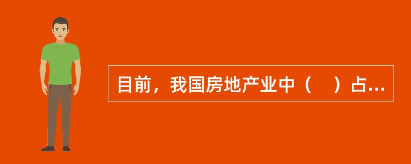 目前，我国房地产业中（　）占主体地位。