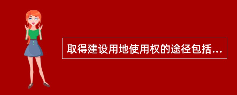 取得建设用地使用权的途径包括（　　）。