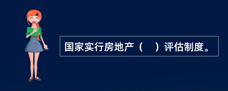 国家实行房地产（　）评估制度。