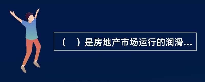 （　）是房地产市场运行的润滑剂。