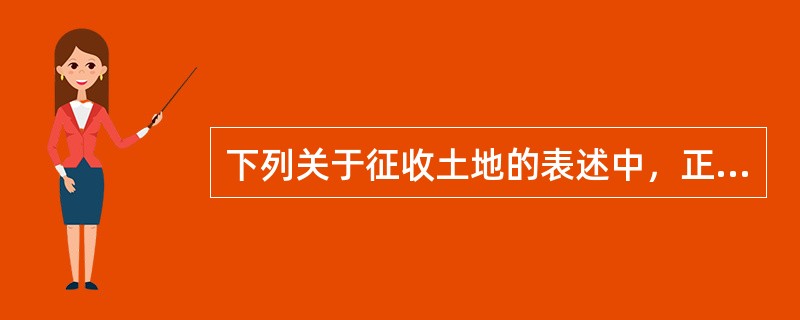 下列关于征收土地的表述中，正确的是（　　）。