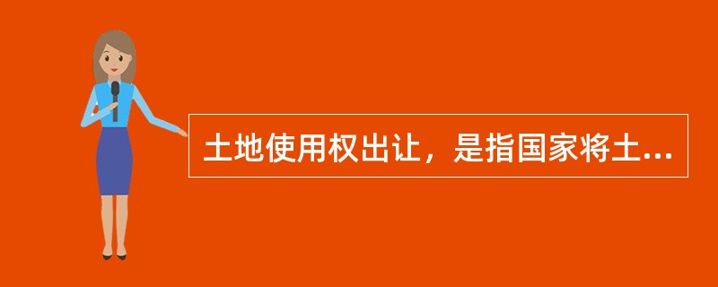 土地使用权出让，是指国家将土地使用权在一定年限内出让给土地使用者，由土地使用者向国家支付土地使用权出让金的行为。（　　）