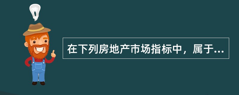 在下列房地产市场指标中，属于市场监测与预警指标的有（　）。