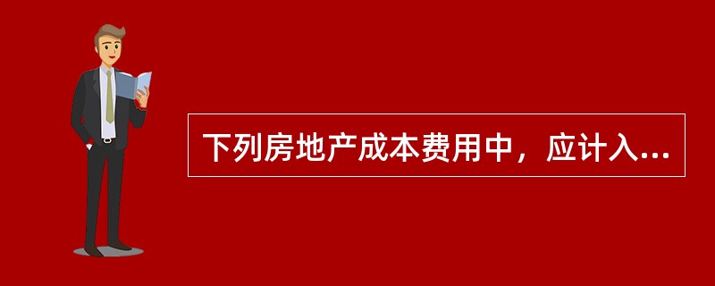 下列房地产成本费用中，应计入竣工房屋价值的有（　）。