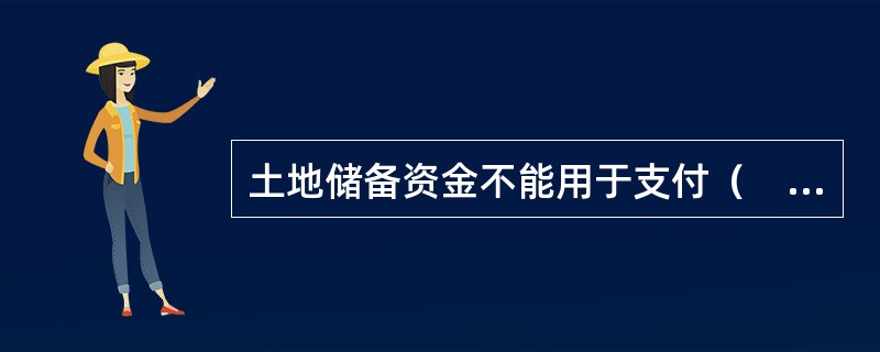 土地储备资金不能用于支付（　　）。[2014年真题]