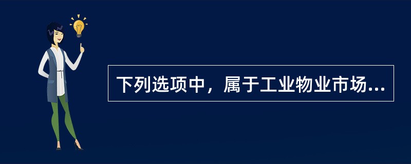 下列选项中，属于工业物业市场的有（　）。