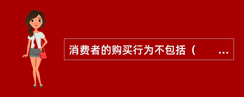 消费者的购买行为不包括（　　）。