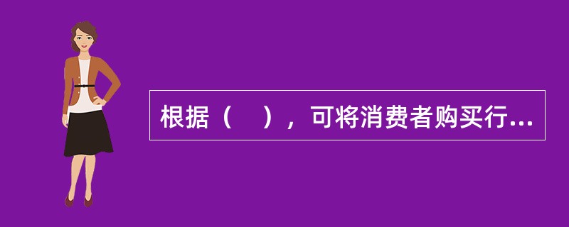 根据（　），可将消费者购买行为分为习惯性购买行为，寻求多样化的购买行为，化解不协调购买行为，复杂购买行为等。