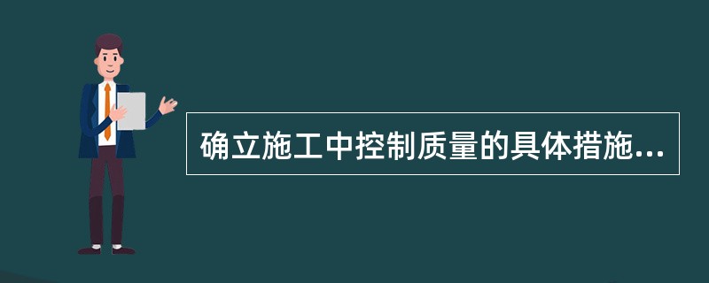 确立施工中控制质量的具体措施，主要包括（　）。