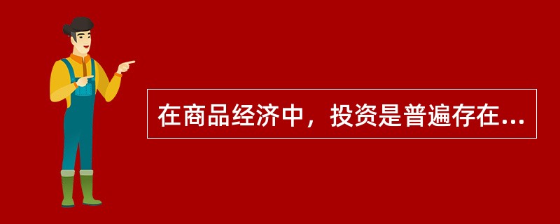 在商品经济中，投资是普遍存在的经济现象。（　）