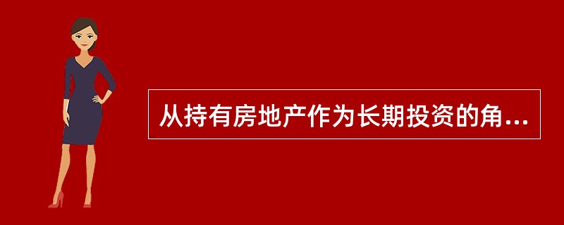 从持有房地产作为长期投资的角度出发，投资者需要适时调整房地产的使用功能，以适应市场环境的变化，这体现了房地产投资具有（　）特性。