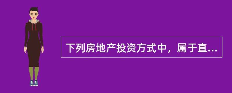 下列房地产投资方式中，属于直接投资形式的是（　　）。[2010年真题]