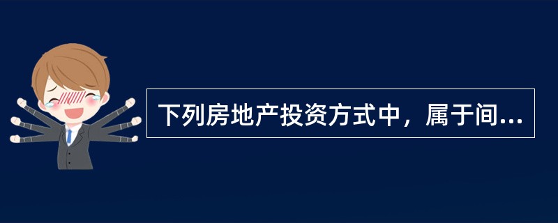 下列房地产投资方式中，属于间接投资形式的是（　）。