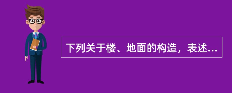 下列关于楼、地面的构造，表述正确的是（　　）。