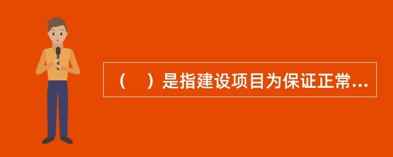（　）是指建设项目为保证正常生产（或营业.使用）而发生的人员培训费.提前进厂费以及投产使用必备的生产办公.生活家具用具及工器具等购置费用。