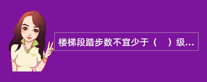 楼梯段踏步数不宜少于（　）级，不应超过（　）级。