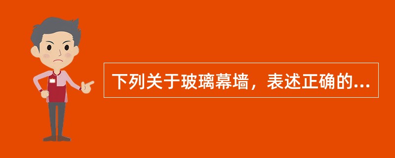 下列关于玻璃幕墙，表述正确的有（　）。