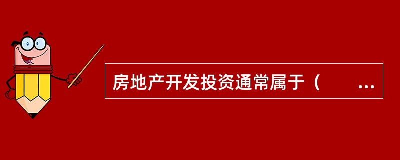 房地产开发投资通常属于（　　）。