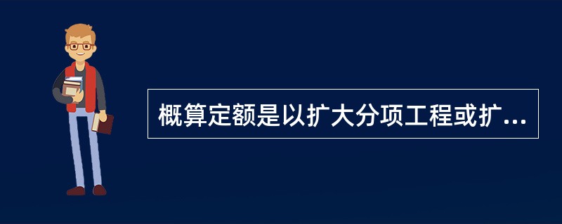 概算定额是以扩大分项工程或扩大结构构件作为对象编制的，是一种计价性定额。（　　）