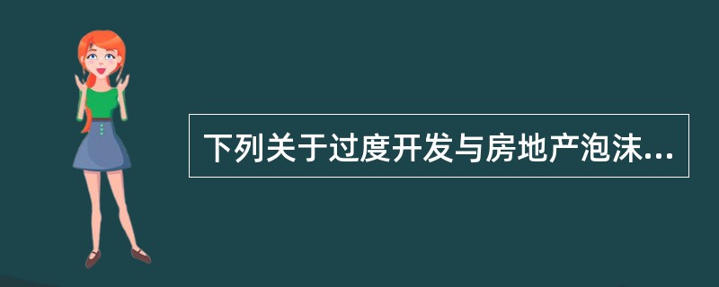 下列关于过度开发与房地产泡沫的描述中，错误的是（　）。