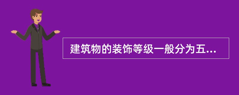  建筑物的装饰等级一般分为五级。（　）