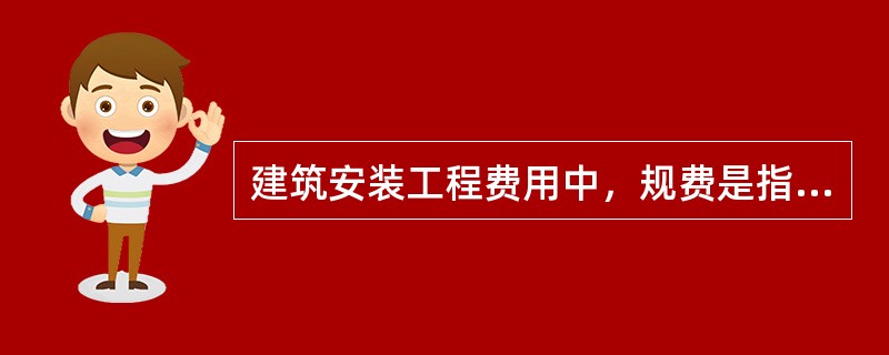 建筑安装工程费用中，规费是指政府和有关权力部门规定必须缴纳的费用，下列属于规费的是（　）。