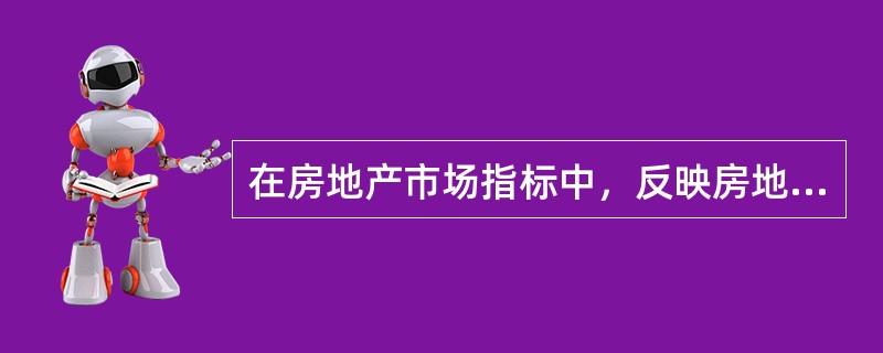 在房地产市场指标中，反映房地产开发投资与宏观经济协调发展的总体状况的是（　）。