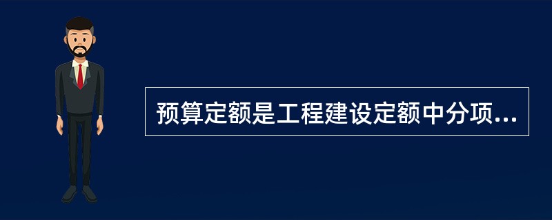 预算定额是工程建设定额中分项最细、定额子目最多的一种定额，也是工程建设定额中的基础性定额。（　　）