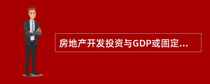 房地产开发投资与GDP或固定资产投资的比例是（　）。