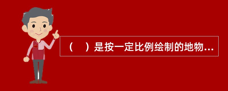 （　）是按一定比例绘制的地物和地貌的正射投影图。