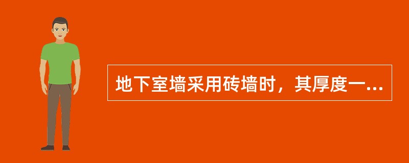 地下室墙采用砖墙时，其厚度一般不小于（　）mm。